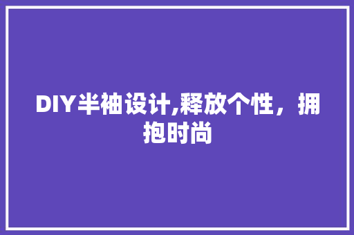 DIY半袖设计,释放个性，拥抱时尚 搜狗SEO