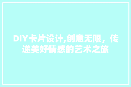 DIY卡片设计,创意无限，传递美好情感的艺术之旅 百度SEO
