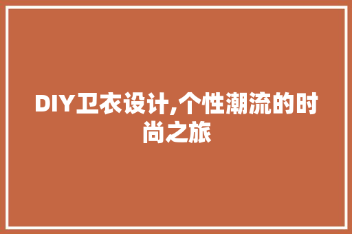 DIY卫衣设计,个性潮流的时尚之旅 GoogleSEO