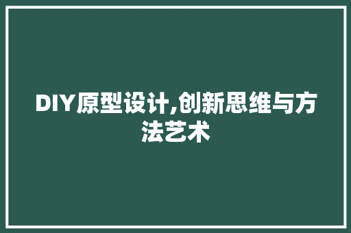 DIY原型设计,创新思维与方法艺术