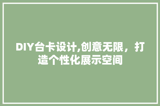 DIY台卡设计,创意无限，打造个性化展示空间 神马SEO