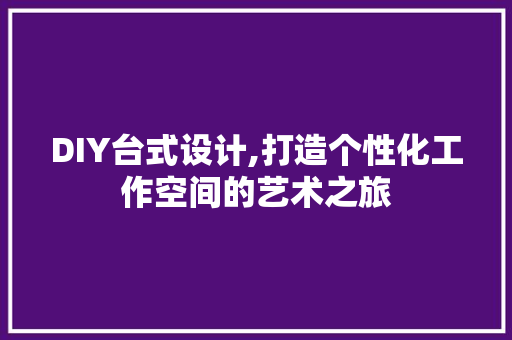 DIY台式设计,打造个性化工作空间的艺术之旅 神马SEO