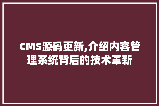 CMS源码更新,介绍内容管理系统背后的技术革新 百度SEO