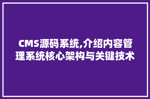 CMS源码系统,介绍内容管理系统核心架构与关键技术 百度SEO