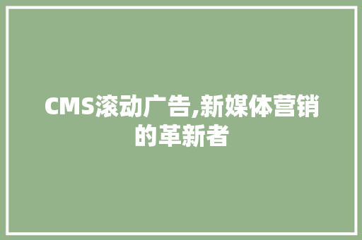 CMS滚动广告,新媒体营销的革新者 搜狗SEO