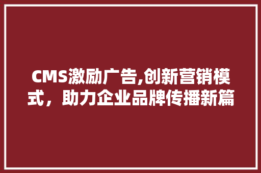 CMS激励广告,创新营销模式，助力企业品牌传播新篇章 百度SEO