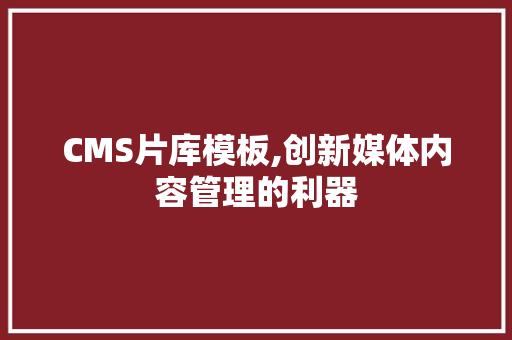 CMS片库模板,创新媒体内容管理的利器 百度SEO