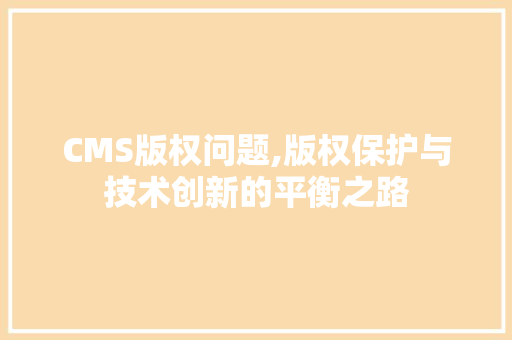 CMS版权问题,版权保护与技术创新的平衡之路 神马SEO