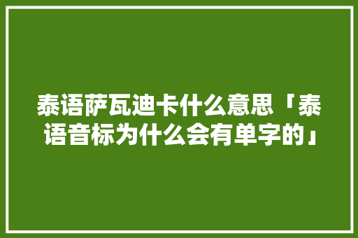 泰语萨瓦迪卡什么意思「泰语音标为什么会有单字的」 泰语萨瓦迪卡什么意思「泰语音标为什么会有单字的」 必应SEO