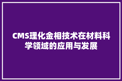 CMS理化金相技术在材料科学领域的应用与发展 GoogleSEO