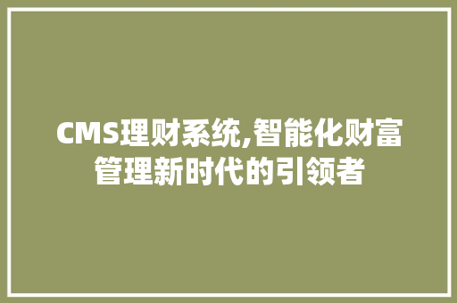 CMS理财系统,智能化财富管理新时代的引领者 GoogleSEO