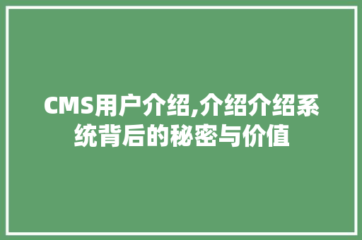 CMS用户介绍,介绍介绍系统背后的秘密与价值 搜狗SEO