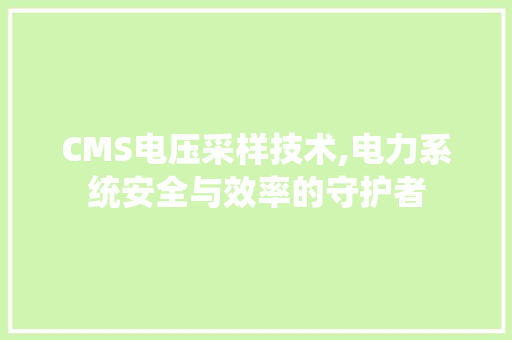 CMS电压采样技术,电力系统安全与效率的守护者 百度SEO