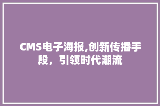 CMS电子海报,创新传播手段，引领时代潮流 百度SEO