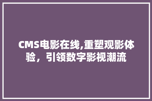 CMS电影在线,重塑观影体验，引领数字影视潮流 神马SEO