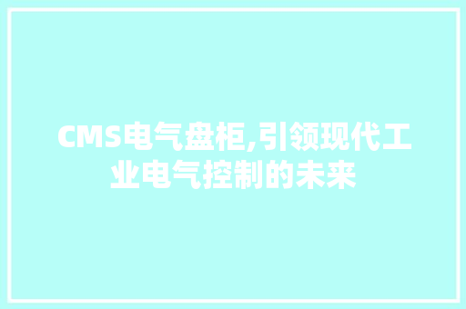 CMS电气盘柜,引领现代工业电气控制的未来 必应SEO