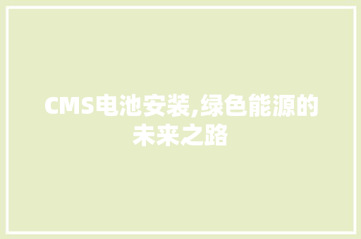 CMS电池安装,绿色能源的未来之路 搜狗SEO