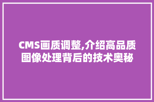 CMS画质调整,介绍高品质图像处理背后的技术奥秘 百度SEO