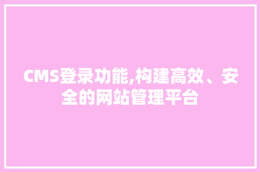 CMS登录功能,构建高效、安全的网站管理平台 GoogleSEO