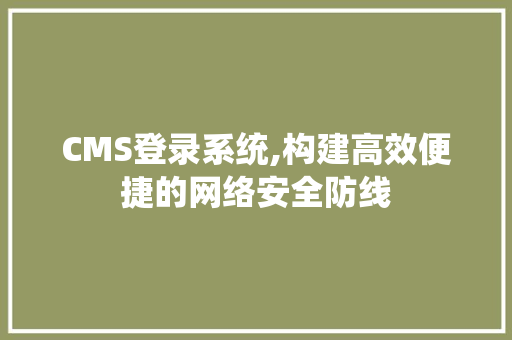 CMS登录系统,构建高效便捷的网络安全防线 搜狗SEO