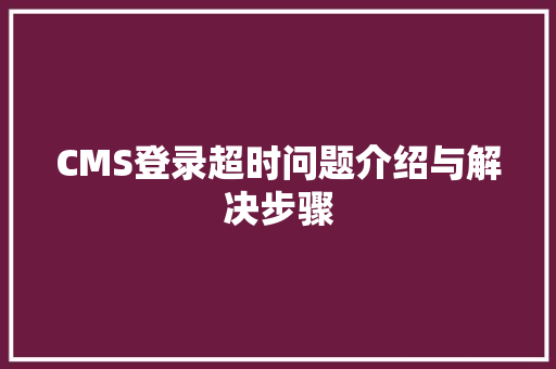 CMS登录超时问题介绍与解决步骤 百度SEO
