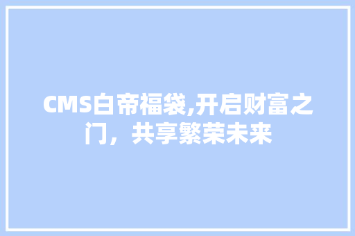 CMS白帝福袋,开启财富之门，共享繁荣未来 百度SEO