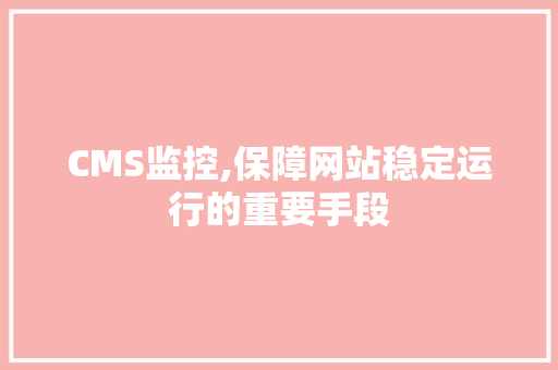 CMS监控,保障网站稳定运行的重要手段 神马SEO