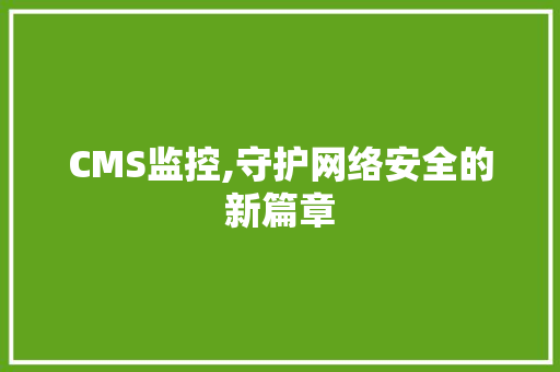 CMS监控,守护网络安全的新篇章 百度SEO