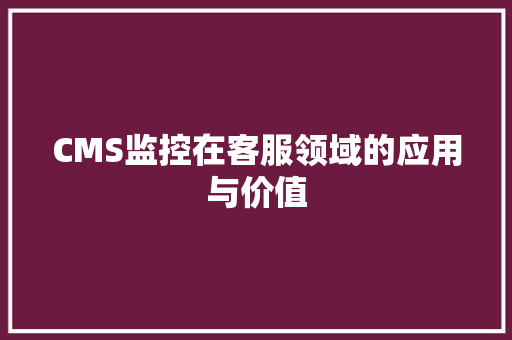 CMS监控在客服领域的应用与价值 搜狗SEO
