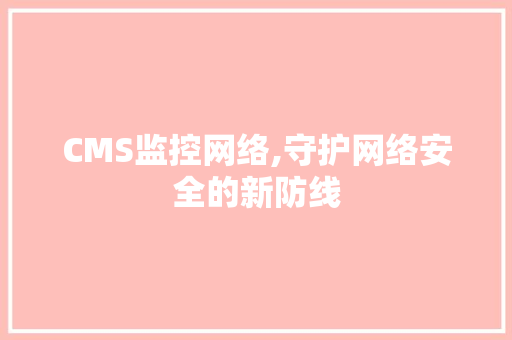 CMS监控网络,守护网络安全的新防线