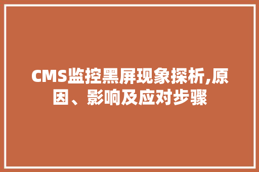 CMS监控黑屏现象探析,原因、影响及应对步骤 必应SEO