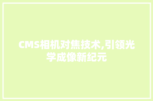 CMS相机对焦技术,引领光学成像新纪元 百度SEO