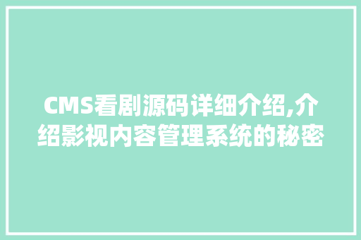 CMS看剧源码详细介绍,介绍影视内容管理系统的秘密武器 必应SEO
