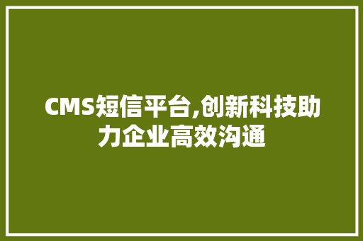CMS短信平台,创新科技助力企业高效沟通