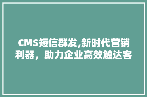 CMS短信群发,新时代营销利器,助力企业高效触达客户 百度SEO CMS短信群发,新时代营销利器,助力企业高效触达客户 百度SEO