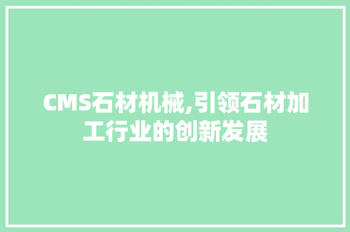 CMS石材机械,引领石材加工行业的创新发展 神马SEO