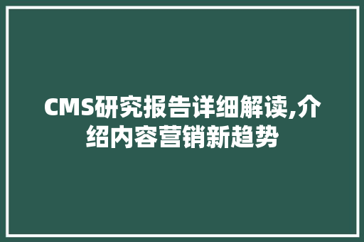 CMS研究报告详细解读,介绍内容营销新趋势