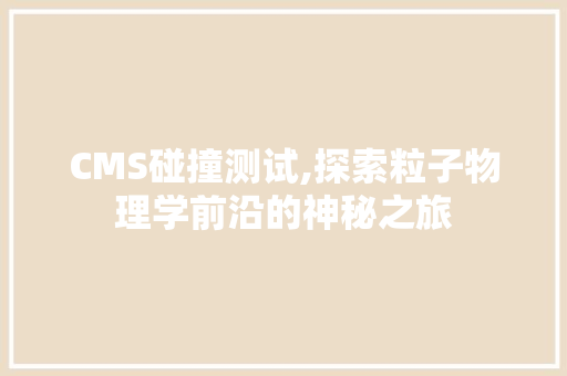 CMS碰撞测试,探索粒子物理学前沿的神秘之旅 搜狗SEO