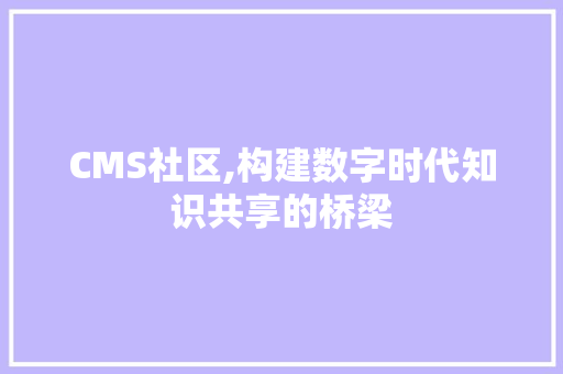CMS社区,构建数字时代知识共享的桥梁 必应SEO