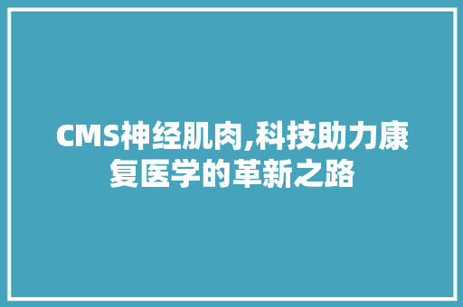 CMS神经肌肉,科技助力康复医学的革新之路 必应SEO