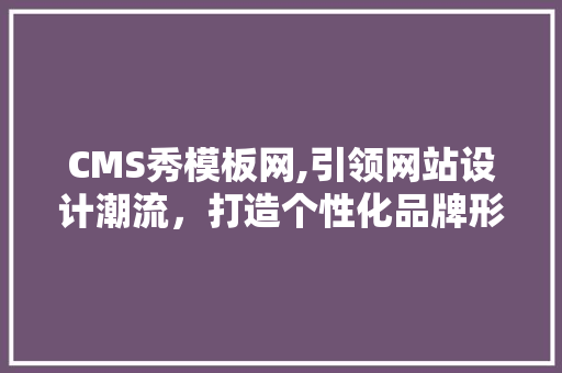 CMS秀模板网,引领网站设计潮流，打造个性化品牌形象 GoogleSEO