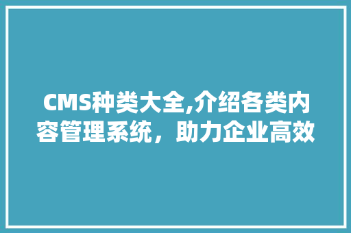 CMS种类大全,介绍各类内容管理系统，助力企业高效运营 神马SEO