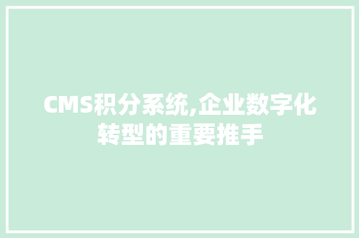 CMS积分系统,企业数字化转型的重要推手 搜狗SEO