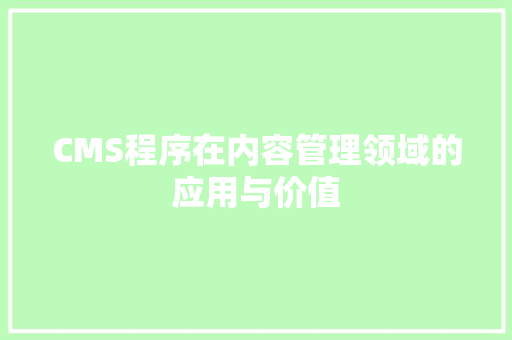CMS程序在内容管理领域的应用与价值 必应SEO