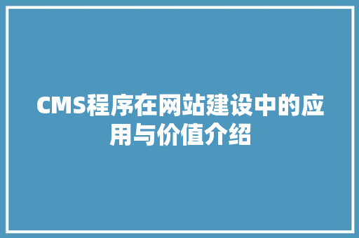 CMS程序在网站建设中的应用与价值介绍 神马SEO