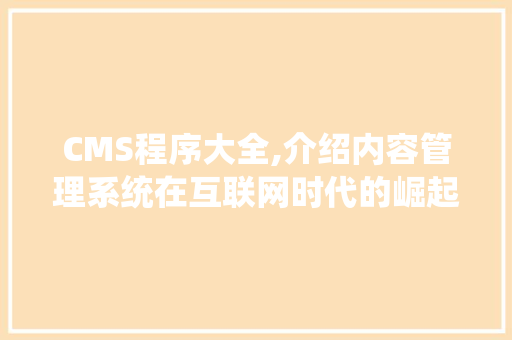 CMS程序大全,介绍内容管理系统在互联网时代的崛起与演变 神马SEO