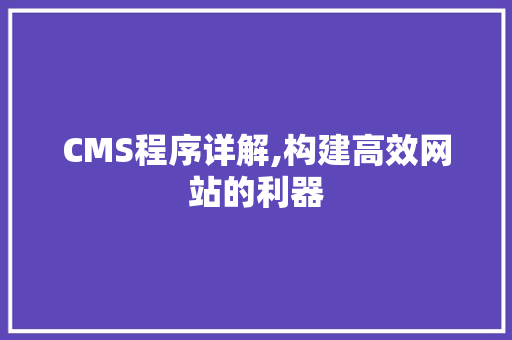 CMS程序详解,构建高效网站的利器 搜狗SEO