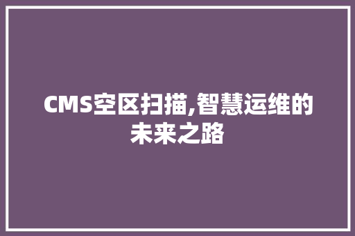 CMS空区扫描,智慧运维的未来之路 搜狗SEO