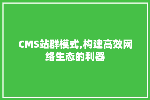 CMS站群模式,构建高效网络生态的利器 必应SEO