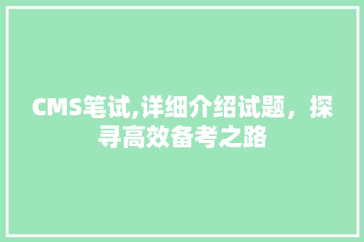 CMS笔试,详细介绍试题，探寻高效备考之路 GoogleSEO